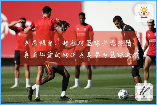 克尼佩尔：起初对篮球并无热情，真正热爱的转折点是参与篮球游戏