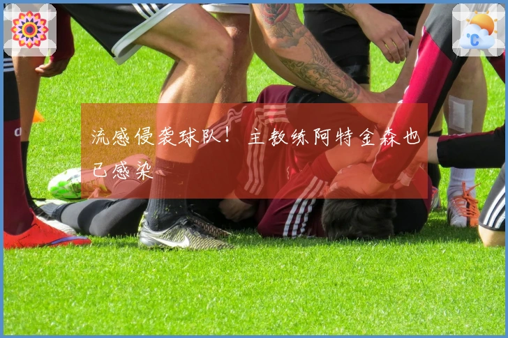 流感侵袭球队！主教练阿特金森也已感染